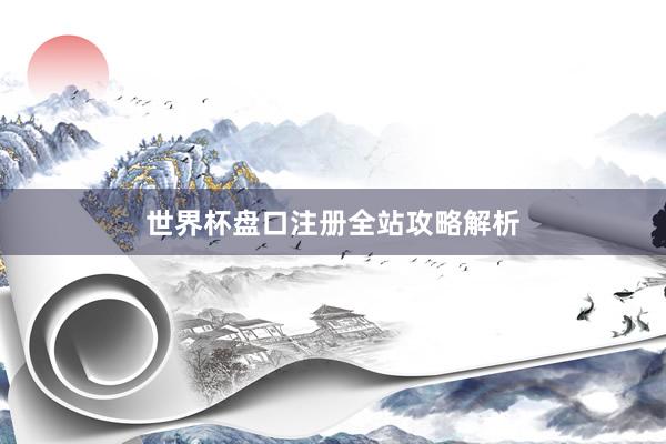 世界杯盘口注册全站攻略解析