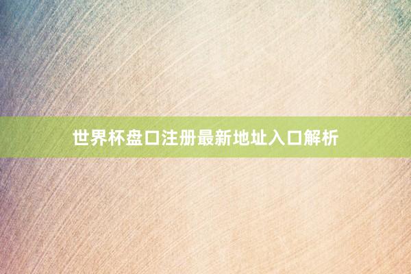世界杯盘口注册最新地址入口解析