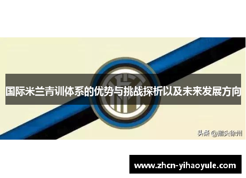 国际米兰青训体系的优势与挑战探析以及未来发展方向