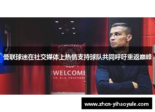 曼联球迷在社交媒体上热情支持球队共同呼吁重返巅峰