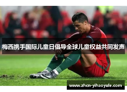 梅西携手国际儿童日倡导全球儿童权益共同发声