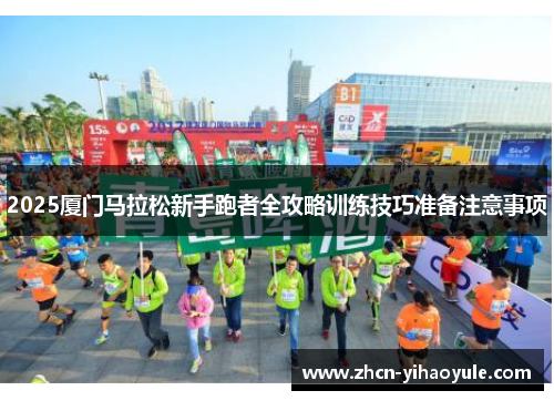 2025厦门马拉松新手跑者全攻略训练技巧准备注意事项