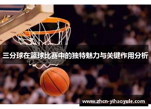 三分球在篮球比赛中的独特魅力与关键作用分析