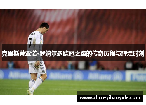 克里斯蒂亚诺·罗纳尔多欧冠之路的传奇历程与辉煌时刻
