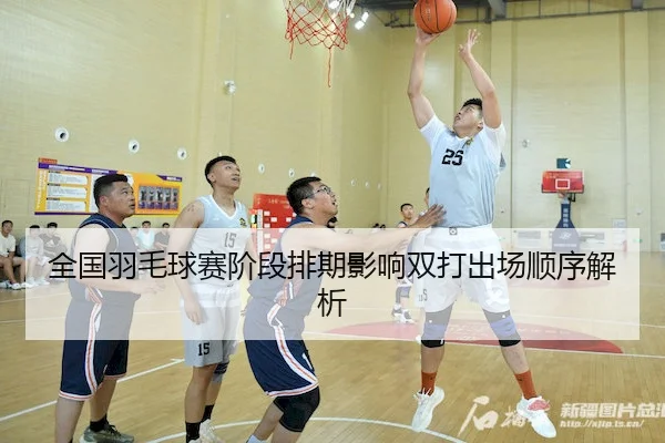 全国羽毛球赛阶段排期影响双打出场顺序解析